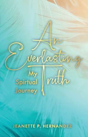 An Everlasting Truth: My Spiritual Journey de Jeanette P. Hernandez