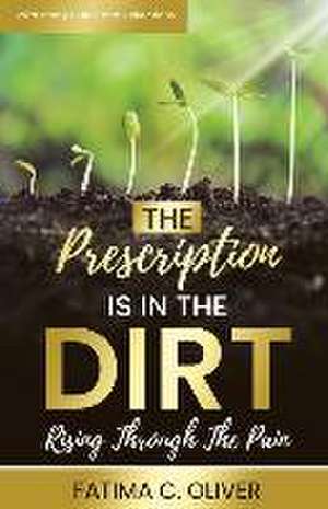 The Prescription Is in the Dirt: Rising Through The Pain de Fatima C. Oliver