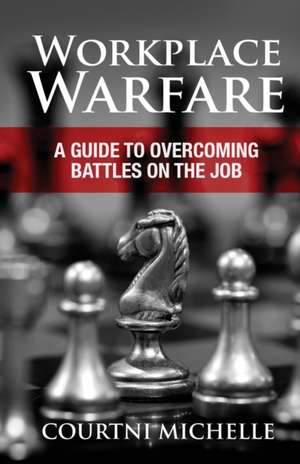 Workplace Warfare: A Guide to Overcoming Battles on the Job de Courtni Michelle