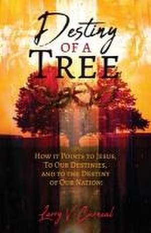 Destiny of a Tree: How It Points to Jesus, To Our Destinies, and to the Destiny of Our Nation! de Larry V. Curneal