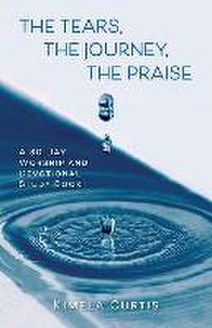 The Tears, The Journey, The Praise: A 30-Day Worship and Devotional Study Book de Kimela Curtis