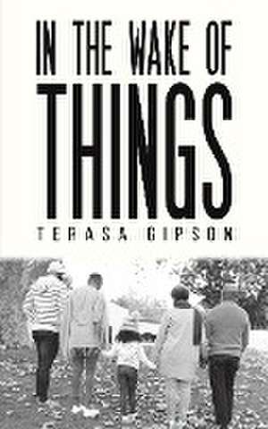 In The Wake of Things de Terasa Gipson