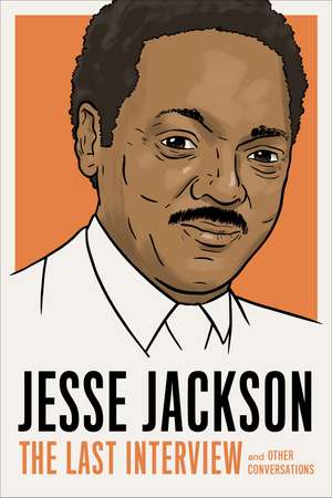 Jesse Jackson: The Last Interview: And Other Conversations de Jesse Jackson