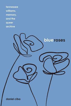 Blue Roses: Tennessee Williams, Memory, and the Queer Archive de Daniel Ciba