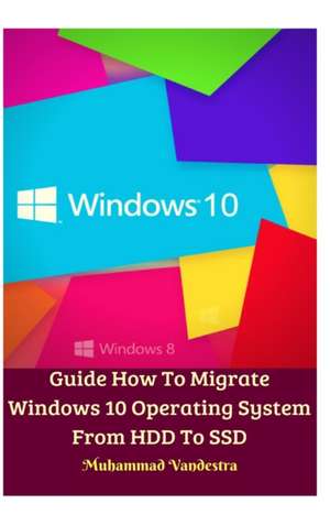 Guide How To Migrate Windows 10 Operating System From HDD To SSD Hardcover Version de Muhammad Vandestra