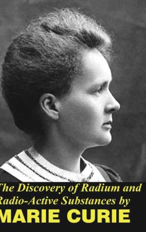 The Discovery of Radium and Radio Active Substances de Marie Curie