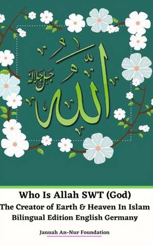 Who Is Allah SWT (God) The Creator of Earth and Heaven In Islam Bilingual Edition English Germany Hardcover Version de Jannah An-Nur Foundation