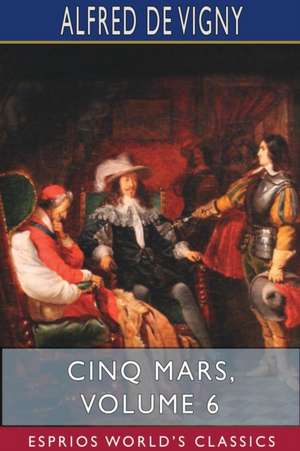 Cinq Mars, Volume 6 (Esprios Classics) de Alfred De Vigny