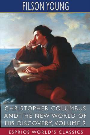 Christopher Columbus and the New World of His Discovery, Volume 2 (Esprios Classics) de Filson Young