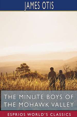 The Minute Boys of the Mohawk Valley (Esprios Classics) de James Otis