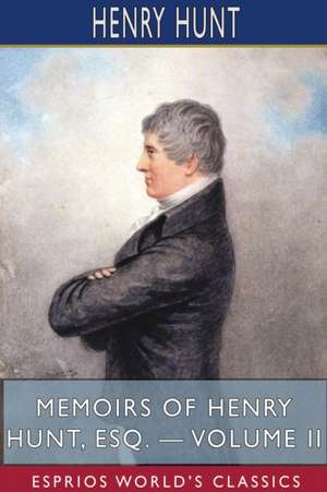 Memoirs of Henry Hunt, Esq. - Volume II (Esprios Classics) de Henry Hunt