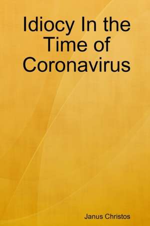 Idiocy In the Time of Coronavirus de Janus Christos