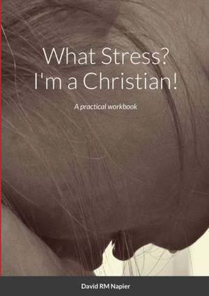 What Stress? I'm a Christian! de David Napier