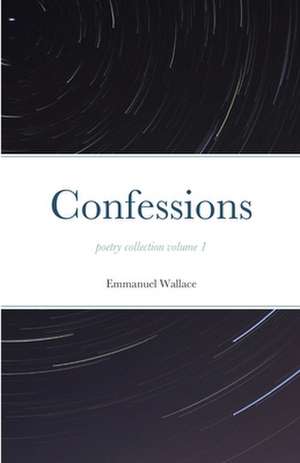 Confessions poetry collection volume 1 de Emmanuel Wallace