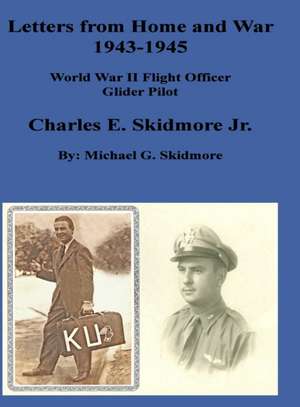 Letters from Home and War 1943 - 1945 Charles E. Skidmore Jr. World War II Flight Officer - Glider Pilot de Michael G. Skidmore