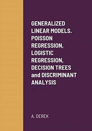 GENERALIZED LINEAR MODELS. POISSON REGRESSION, LOGISTIC REGRESSION, DECISION TREES and DISCRIMINANT ANALYSIS de A. Derek