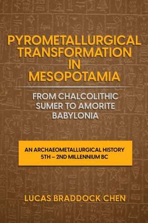 Pyrometallurgical Transformation in Mesopotamia from Chalcolithic Sumer to Amorite Babylonia de Lucas Braddock Chen