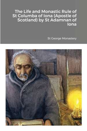 The Life and Monastic Rule of St Columba of Iona (Apostle of Scotland) by St Adamnan of Iona de St George Monastery