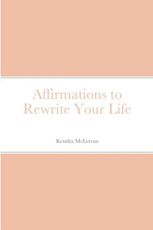 Affirmations to Rewrite Your Life de Kendra McLerran