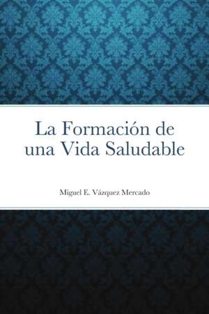 La Formación de una Vida Saludable de Miguel E. Vázquez Mercado