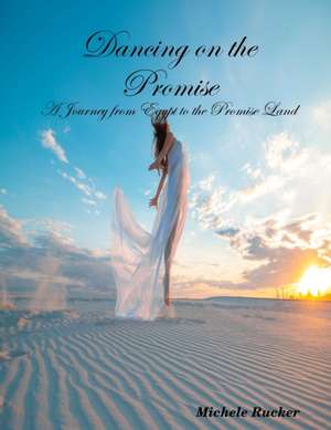 Dancing on the Promise- A Journey from Egypt to the Promise Land de Michele Rucker