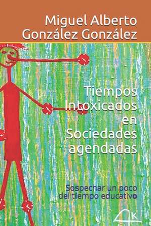 Tiempos intoxicados en sociedades agendadas: Sospechar un poco del tiempo educativo de Miguel Alberto Gonzalez Gonzalez