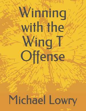 Winning with the Wing T Offense de Michael Lowry