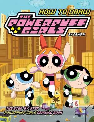 How to Draw Powerpuff Girls: The Step-By-Step Powerpuff Girls Drawing Book de David K