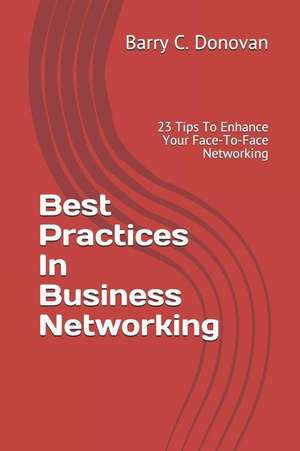 Best Practices in Business Networking: 23 Tips to Enhance Your Face-To-Face Networking de Barry C. Donovan