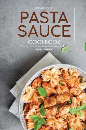 The Ultimate Pasta Sauce Cookbook: Creamy Pasta Sauce Recipes for Every Occasion de Martha Stephenson