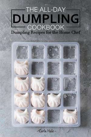 The All-Day Dumpling Cookbook: Dumpling Recipes for the Home Chef de Carla Hale