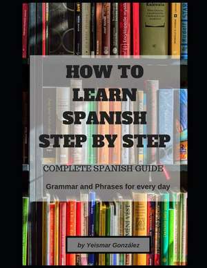 How to Learn Spanish Step by Step: Complete Spanish Guide (Grammar and Phrases for Everyday Use) de Gonz