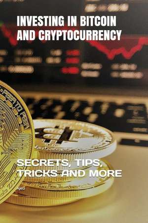 Investing in Bitcoin and Cryptocurrency: Secrets, Tips, Tricks and More de Ajeti