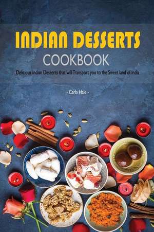 Indian Desserts Cookbook: Delicious Indian Desserts That Will Transport You to the Sweet Land of India de Carla Hale