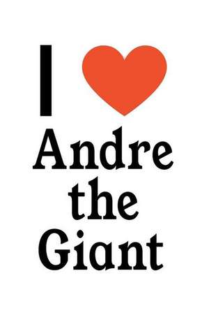 I Love Andre the Giant: Andre the Giant Designer Notebook de Perfect Papers