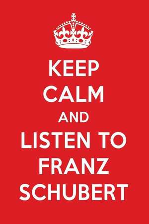 Keep Calm and Listen to Franz Schubert: Franz Schubert Designer Notebook de Perfect Papers