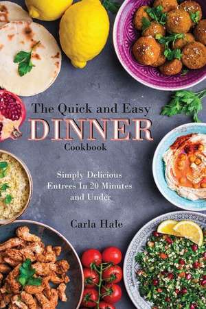 The Quick and Easy Dinner Cookbook: Simply Delicious Entrees in 20 Minutes and Under de Carla Hale