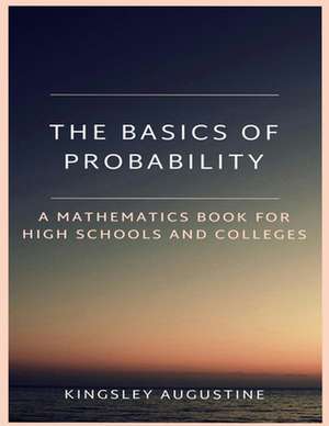 The Basics of Probability: A Mathematics Book for High Schools and Colleges de Kingsley Augustine