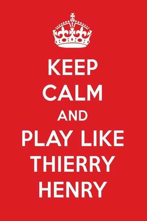 Keep Calm and Play Like Thierry Henry: Thierry Henry Designer Notebook de Perfect Papers