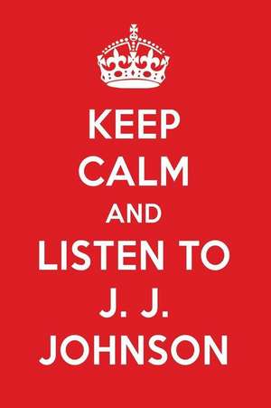 Keep Calm and Listen to J. J. Johnson: J. J. Johnson Designer Notebook de Perfect Papers