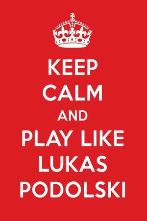 Keep Calm and Play Like Lukas Podolski: Lukas Podolski Designer Notebook de Perfect Papers