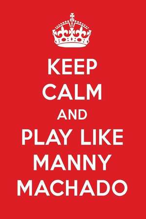 Keep Calm and Play Like Manny Machado: Manny Machado Designer Notebook de Perfect Papers