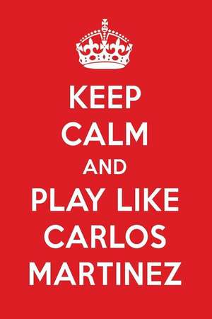 Keep Calm and Play Like Carlos Martinez: Carlos Martinez Designer Notebook de Perfect Papers