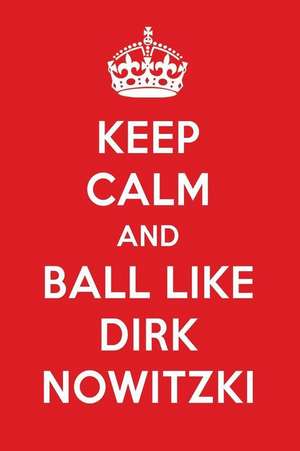 Keep Calm and Play Like Dirk Nowitzki: Dirk Nowitzki Designer Notebook de Perfect Papers