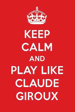 Keep Calm and Play Like Claude Giroux: Claude Giroux Designer Notebook de Perfect Papers