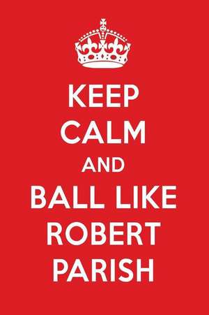 Keep Calm and Ball Like Robert Parish: Robert Parish Designer Notebook de Perfect Papers