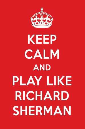 Keep Calm and Play Like Richard Sherman: Richard Sherman Designer Notebook de Perfect Papers