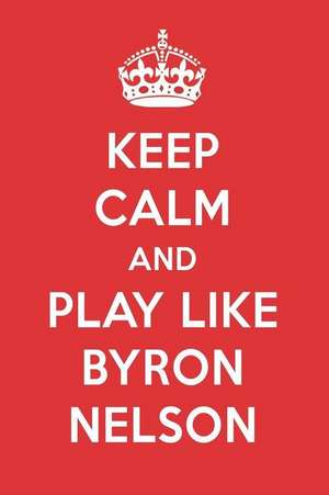 Keep Calm and Play Like Byron Nelson: Byron Nelson Designer Notebook de Perfect Papers