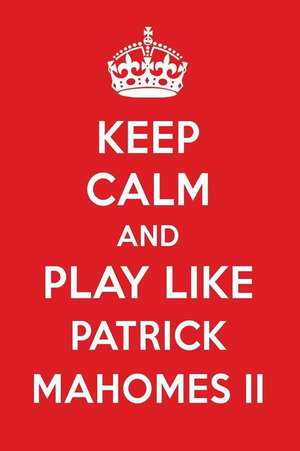 Keep Calm and Play Like Patrick Mahomes II: Patrick Mahomes II Designer Notebook de Perfect Papers