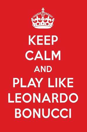 Keep Calm and Play Like Leonardo Bonucci: Leonardo Bonucci Designer Notebook de Perfect Papers